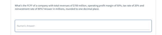 Whats the FCFF of a company with total revenues of $700 million, operating profit margin of 50%, tax rate of 20% and reinves
