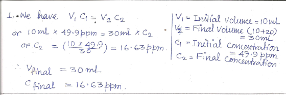 1. We have VIG= V2 C2 or 10 mL * 49,9 ppm = 30ml x C op.C2 = (104499 ) = 16.63 ppm IV = Initial volume = 10 mL v = Final volu
