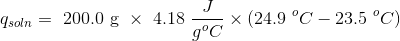 q_{soln}= \text { 200.0 g } \times \text { 4.18 }\frac{J}{g^oC} \times \left ( 24.9 \ ^oC-23.5 \ ^oC \right )