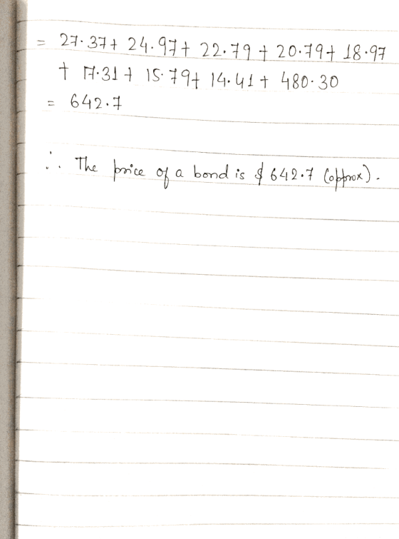 = 27.377 24.97€ 22.79 +20.797 18.97 7 7:31+ 15.797 14.41+ 480-30 = 642.7 ... The price of a bond is $64207 Copprox).