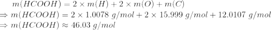 m(HCOOH) = 2 x m(H) +2 x m(0) + m(C) m(HCOOH) = 2 x 1.0078 g/mol + 2 x 15.999 g/mol + 12.0107 g/mol m(HCOOH) 46.03 g/mol