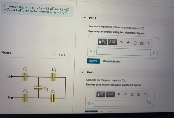 In the figure (Figure 1), C = C = 8.8 pF and C2-C3 = C4 = 4.4 F . The applied potential is Vab = 210 V. Part 1 Calculate the