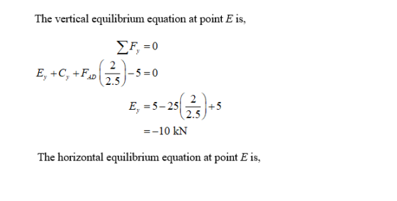 The vertical equilibrium equation at point E is, 1 2 -5 0 2.5 E, +C, FAD 2 E, 5-25 +5 2.5 = =-10 kN The horizontal equilibriu