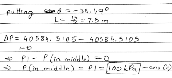 Seina o =-35.490 2= 152 = 7.5m AP=40584.5105 40584,5105 » PI-Plin middle) =0 =) p (in middle) = P1=(100 kPa - ans (c)