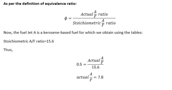 As per the definition of equivalence ratio: =- Actual ratio Stoichiometric ratio Now, the fuel Jet A is a kerosene-based fuel