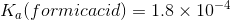 Kalformicacid) = 1.8 x 10-4