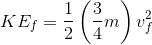KE_{f}=\frac{1}{2}\left ( \frac{3}{4}m \right )v_{f}^{2}
