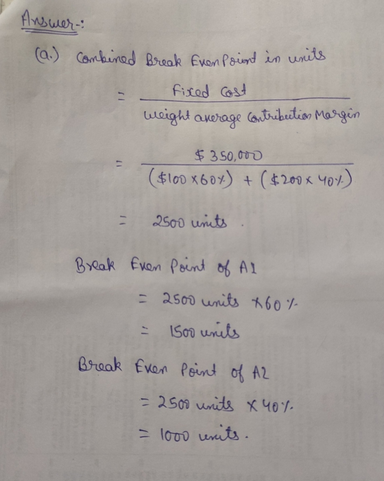 Answer: (a.) combined Break Evenpoint in units fixed cost contribution Margin weight average $ 350,000 ($100x60x) + ($200 x 4