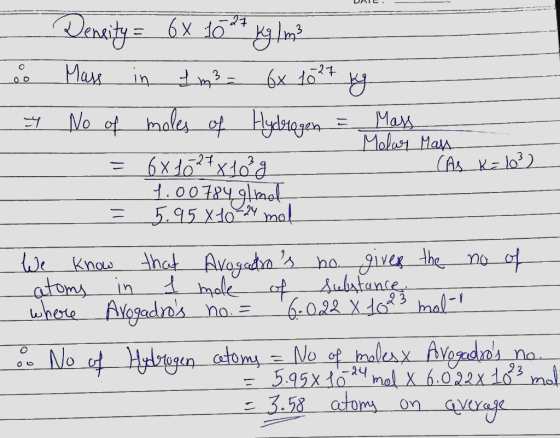 UMI. Density = 6x 1024 g / m3 o Mass in 1 m3 - 6x 1027 kg No of moles of Hydrogen = Mass Molar Man = 6x1024x10²g (As K= 10² 7
