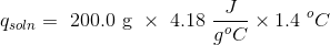 q_{soln}= \text { 200.0 g } \times \text { 4.18 }\frac{J}{g^oC} \times 1.4 \ ^oC