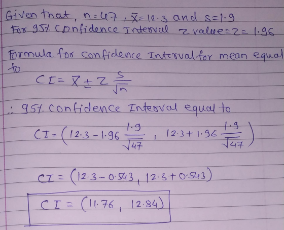 Given that n=47, X= 12.3 and s=1.9 For 95% confidence interval z value=2=1.96 I Formula for confidence Interval for mean equa