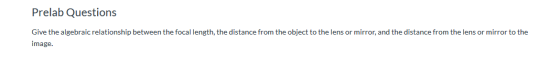 Prelab Questions Give the algebraic relationship between the focal length, the distance from the object to the lens or mirror