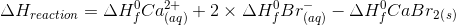 \Delta H_{reaction}= \Delta H^{0}_{f}Ca^{2+}_{\left ( aq \right )} +2\times \Delta H^{0}_{f}Br^{-}_{\left ( aq \right )} - \Delta H_{f}^{0} CaBr_{2}_{\left ( s \right )}