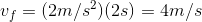 v_{f}=(2m/s^{2})(2s)=4m/s