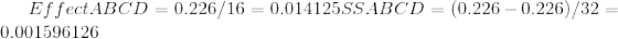Effect ABCD = 0.226/16 = 0.014125SS ABCD = (0.226 -0.226)/32 = 0.001596126