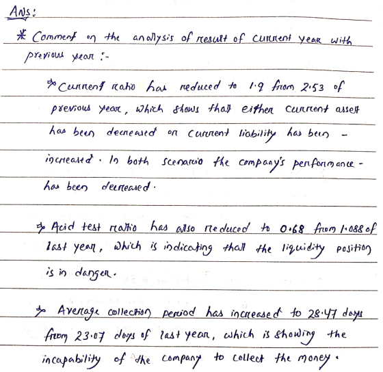. Ans: * Comment on the analysis of result of current year with previous year : * Current ratio has reduced to 1.9 from 2153