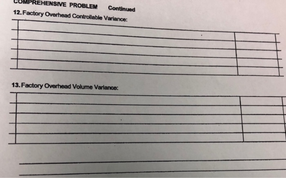 COMPREHENSIVE PROBLEM Continued 12.Factory Overhead Controllable Variance: 13.Factory Overhead Volume Variance: