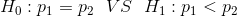 H_0:p_1=p_2\ \ VS\ \ H_1:p_1<p_2