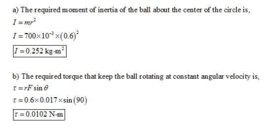 a) The required moment of inertia of the ball about the center of the circle is, Im2 1-700x10-3 x(0.6)2 I 0.252 kg-m b) The r