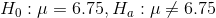 H_{0}:\mu=6.75,H_{a}:\mu\neq 6.75