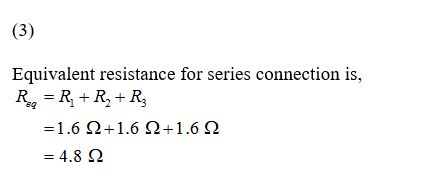 (3) Equivalent resistance for series connection is, Reg = R₂ + R₂ + R₂ =1.6 2+1.6 12+1.622 = 4.8 22