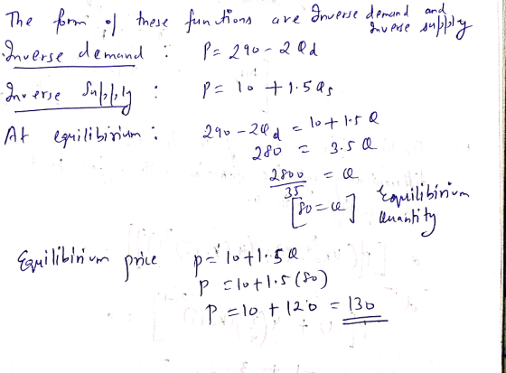 The form of these functions are Inverse demand and song Inverse demand : P = 290-20d Shverse Subliny: p= 10 +1.5Qs At equilib
