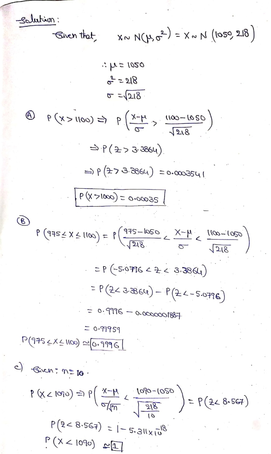 solution : Given that XN NCM (2) = XNN (1050, 218 M= 1050 ² =218 o=1218 A p(x>1100) =) P P(XT 110oloso > 218 SP(2>3-3864) ->