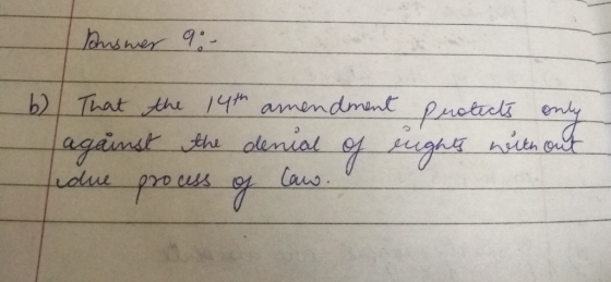 Answer 9: - b) That the 14th amendment protects only against the denial of rights with out fidue process of law.