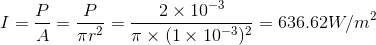 I = \frac{P}{A}=\frac{P}{\pi r^{2}}=\frac{2\times 10^{-3}}{\pi\times (1\times 10^{-3})^{2}}=636.62W/m^{2}