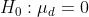 H_{0}: \mu_{d}=0