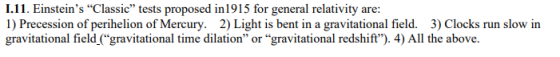 1.11. Einsteins “Classic” tests proposed in 1915 for general relativity are: 1) Precession of perihelion of Mercury. 2) Ligh