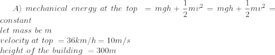 -mv2 = mgh + -mv2 A) mechanical energy at the top = mgh + constant let mass be m velocity at top = 36km/h = 10m/s height of t