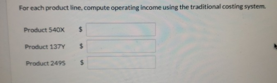 For each product line, compute operating income using the traditional costing system. Product 540X $ Product 137Y $ Product 2