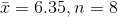 \bar{x}=6.35,n=8
