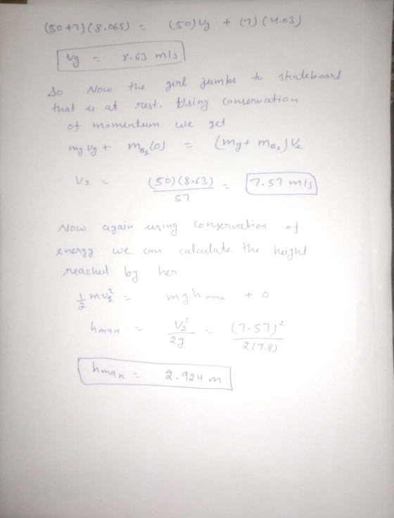 (50+7) (8.065) - (50)ug + (7) (4.03) ug = 8.63 misl So now the girl jumbs to skateboard that is at rest, tsing conservation o