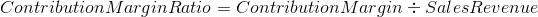 Contribution Margin Ratio = Contribution Margin + Sales Revenue