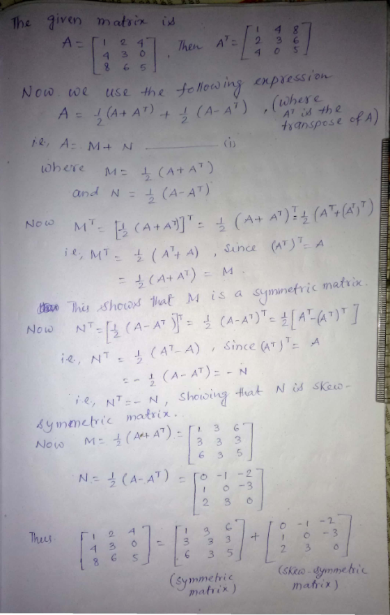 Don The given matrix is A=(1 247 Then ATE 1 4 3 ol 18 6 5 Now we use the following expression (where A = I (A+ AT) + Į (A-AT)