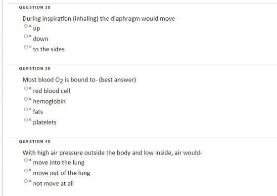 QUESTION 38 During inspiration (inhaling) the diaphragm would move- up down to the sides QUESTION 39 Most blood O2 is bound t