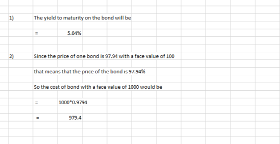 1) The yield to maturity on the bond will be 5.04% Since the price of one bond is 97.94 with a face value of 100 that means t