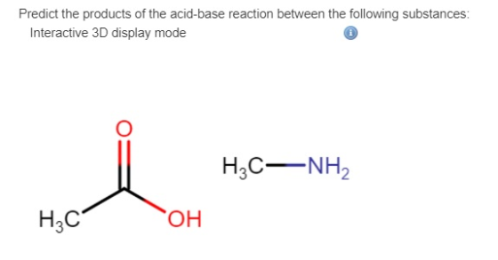 Predict the products of the acid-base reaction between the following substances Interactive 3D display mode H2CNH2 H3C OH