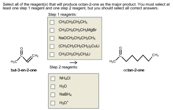 Select all of the reagent(s) that will produce octan-2-one as the major product. You must select at least one step 1 reagent and one step 2 reagent, but you should select all correct answers Step 1 reagents CHs Step 2 reagents but-3-en-2-one octan-2-one □ NH4Cl □ H2O NaBH4