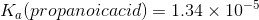 K. (propanoicacid) = 1.34 x 10-5