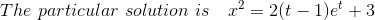 The \ particular\ solution \ is\ \ \ x^2=2(t-1)e^t+3