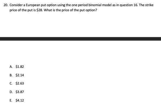 20. Consider a European put option using the one period binomial model as in question 16. The strike price of the put is $28.