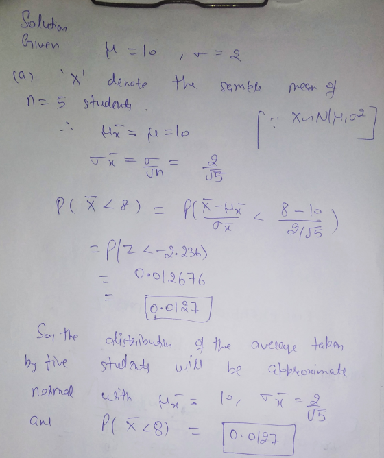Solution Given =10 X denote the n=5 students Mina e=lo samble mean of XuNl4, 2 (Xunton J5 L P ( X 8) = P(X-Mił 8-10 9155 - P
