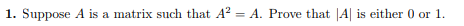 1. Suppose A is a matrix such that A2 -A. Prove that A is either 0 or 1