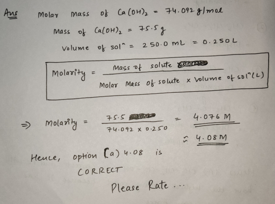 Aus molar mass of Ca (OH - 74.092 g/mol mass of Ca(OH)₂ = 75.5g volume of sol = 250.0 m2 = 0.250L molarity = mass of solute