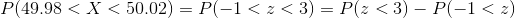 P(49.98<X<50.02) = P(-1<z<3) = P(z<3) - P(-1<z)