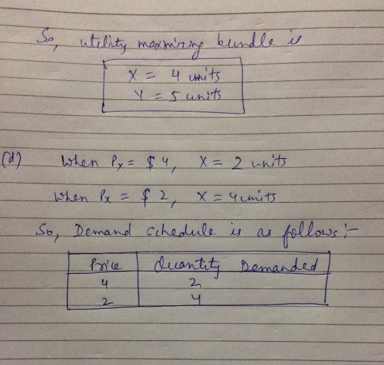 utility maximizing a X - 4 units y = 5 units (d) A When 1x = $4, X= 2 units When Px = $2, X= 4 units So, Demand schedule is a