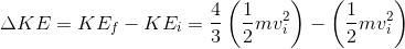 \Delta KE=KE_{f}-KE_{i}=\frac{4}{3}\left ( \frac{1}{2}mv_{i}^{2} \right )-\left ( \frac{1}{2}mv_{i}^{2} \right )